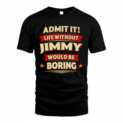 JIMMY T36-TH36–Personalized Funny Quote Apparel “Life Without NAME Would Be Boring”