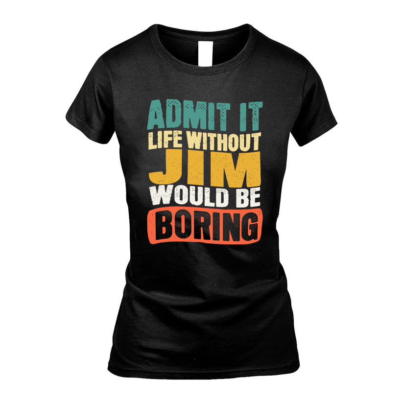 JIM HH88-K2-106–Personalized Funny Quote Apparel “Life Without NAME Would Be Boring”