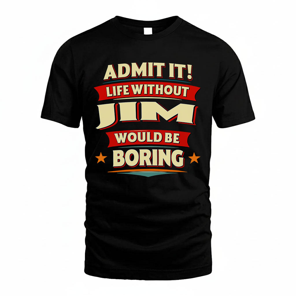 JIM T36-TH36–Personalized Funny Quote Apparel “Life Without NAME Would Be Boring”
