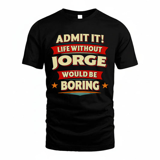 JORGE T36-TH36–Personalized Funny Quote Apparel “Life Without NAME Would Be Boring”