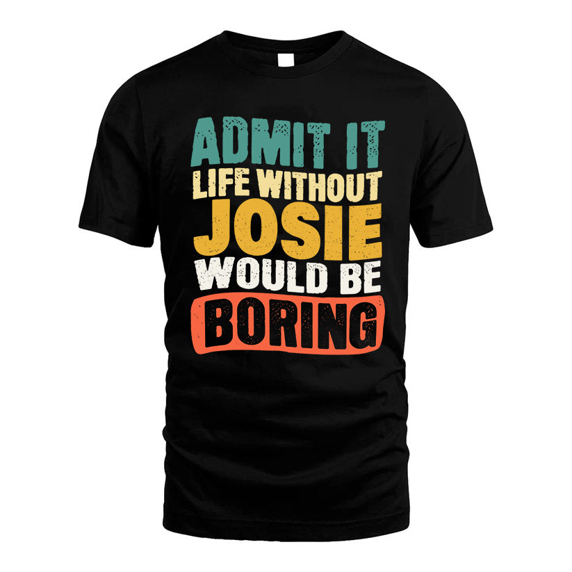 JOSIE  HH88-K2-106–Personalized Funny Quote Apparel “Life Without NAME Would Be Boring”