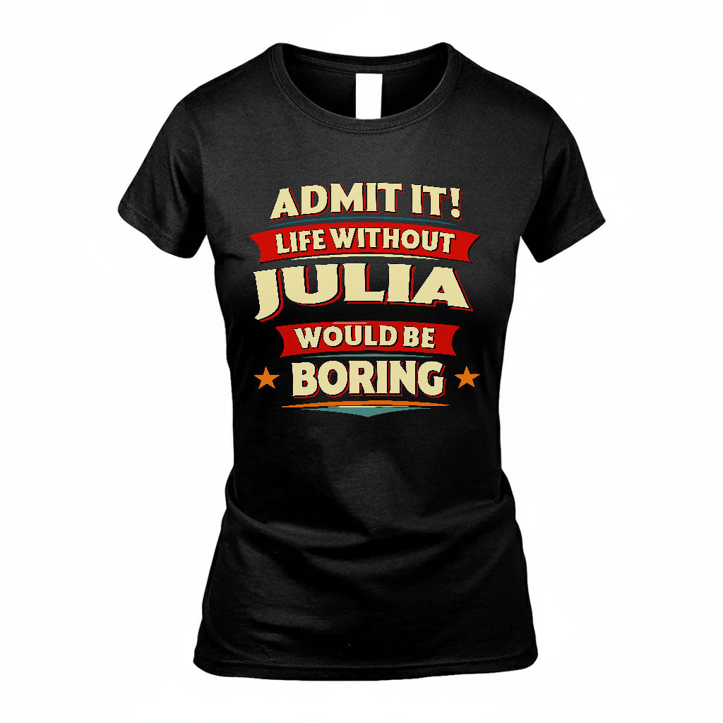 JULIA T36-TH36–Personalized Funny Quote Apparel “Life Without NAME Would Be Boring”