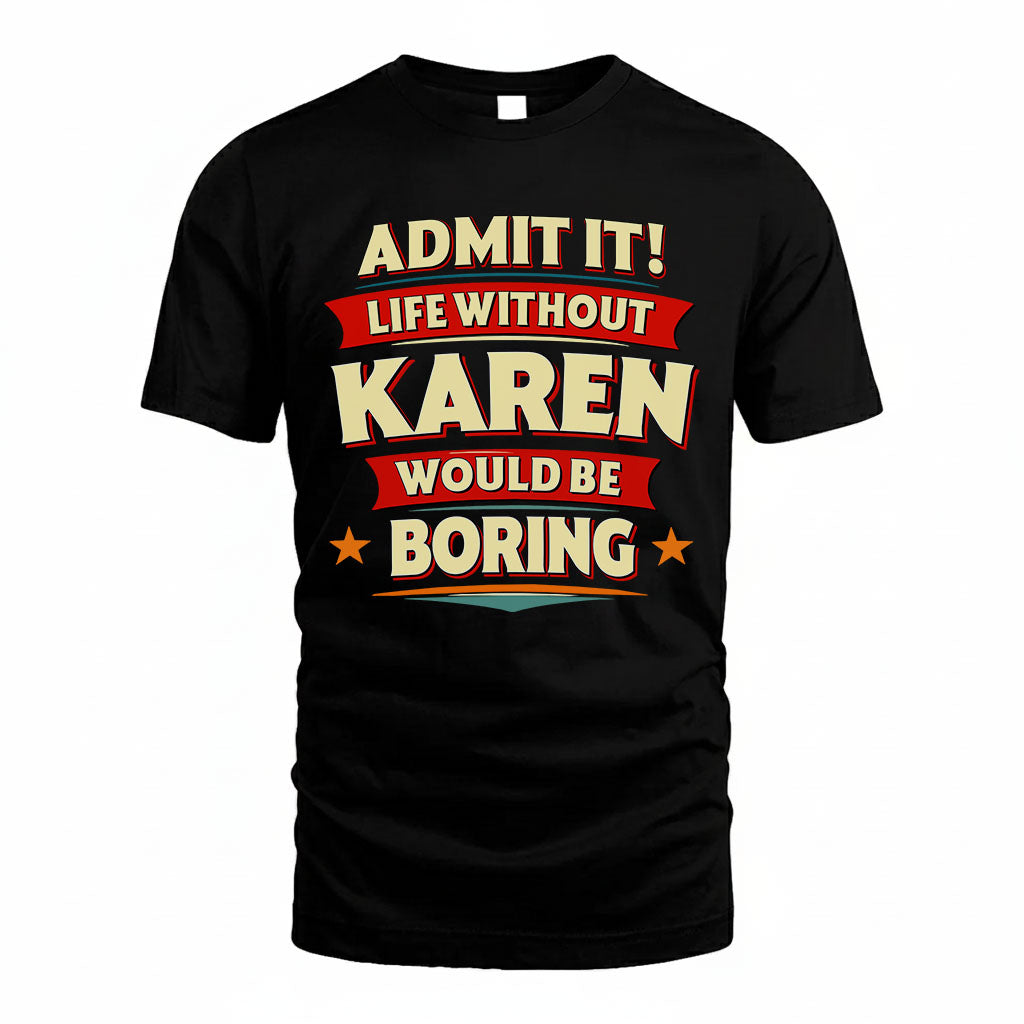 KAREN T36-TH36–Personalized Funny Quote Apparel “Life Without NAME Would Be Boring”