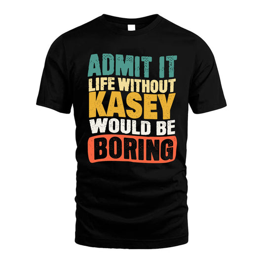 KASEY  HH88-K2-106–Personalized Funny Quote Apparel “Life Without NAME Would Be Boring”