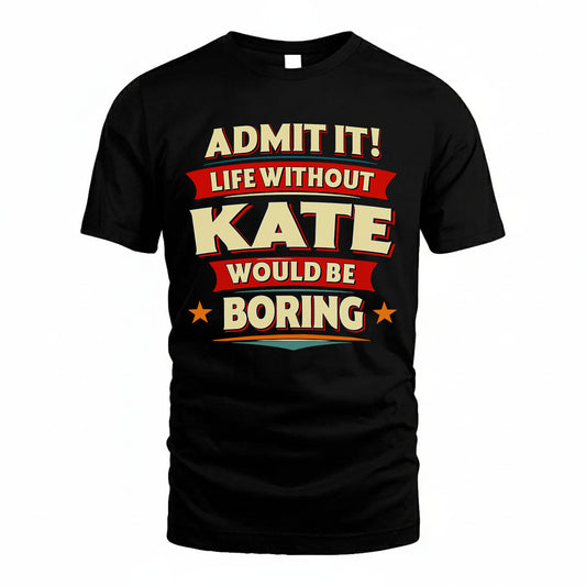 KATE T36-TH36–Personalized Funny Quote Apparel “Life Without NAME Would Be Boring”