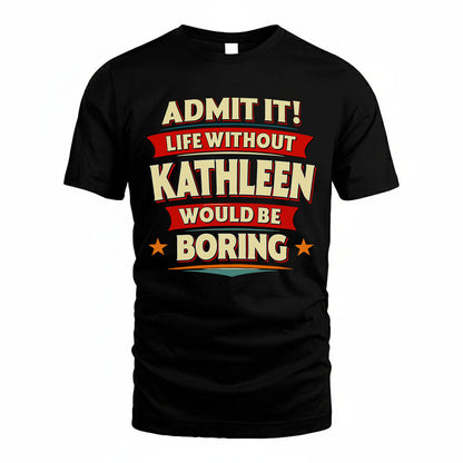KATHLEEN T36-TH36–Personalized Funny Quote Apparel “Life Without NAME Would Be Boring”