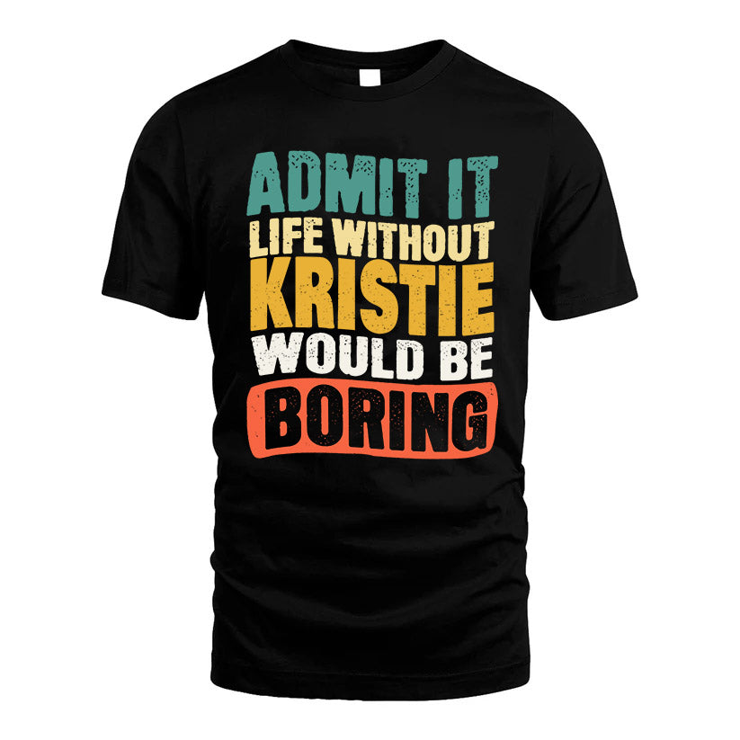 KRISTIE  HH88-K2-106–Personalized Funny Quote Apparel “Life Without NAME Would Be Boring”