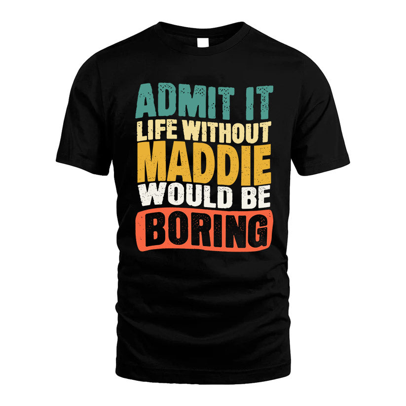 MADDIE  HH88-K2-106–Personalized Funny Quote Apparel “Life Without NAME Would Be Boring”