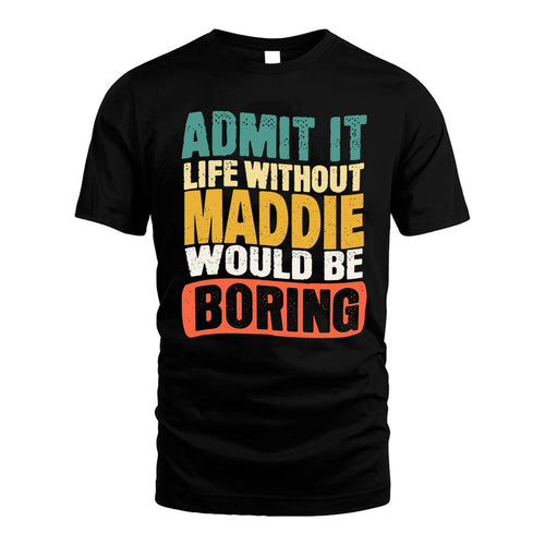 MADDIE  HH88-K2-106–Personalized Funny Quote Apparel “Life Without NAME Would Be Boring”