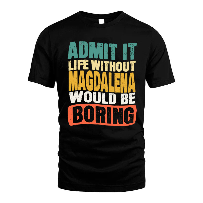 MAGDALENA  HH88-K2-106–Personalized Funny Quote Apparel “Life Without NAME Would Be Boring”