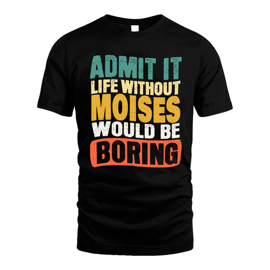 MOISES  HH88-K2-106–Personalized Funny Quote Apparel “Life Without NAME Would Be Boring”