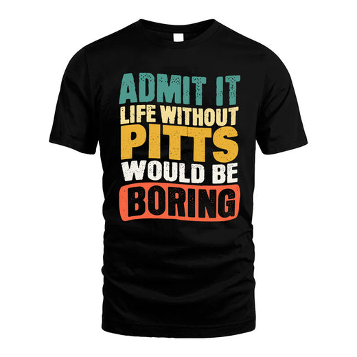 PITTS  HH88-K2-106–Personalized Funny Quote Apparel “Life Without NAME Would Be Boring”